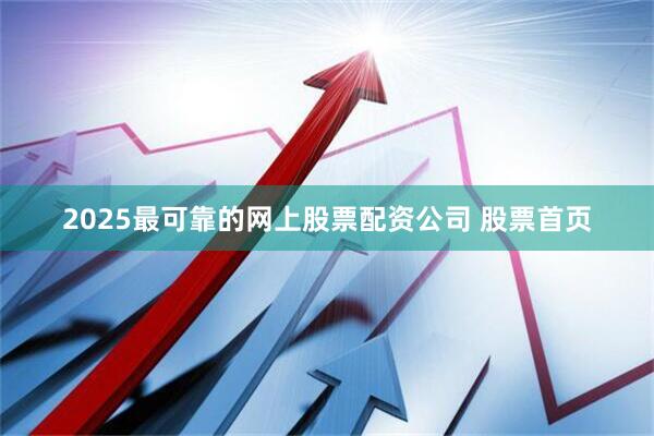 2025最可靠的网上股票配资公司 股票首页