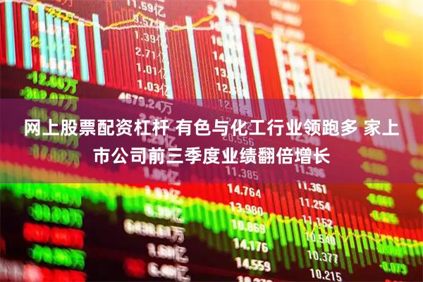 网上股票配资杠杆 有色与化工行业领跑多 家上市公司前三季度业绩翻倍增长