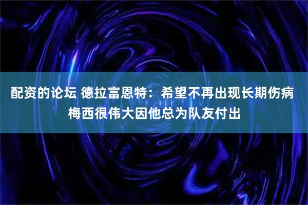 配资的论坛 德拉富恩特：希望不再出现长期伤病 梅西很伟大因他总为队友付出