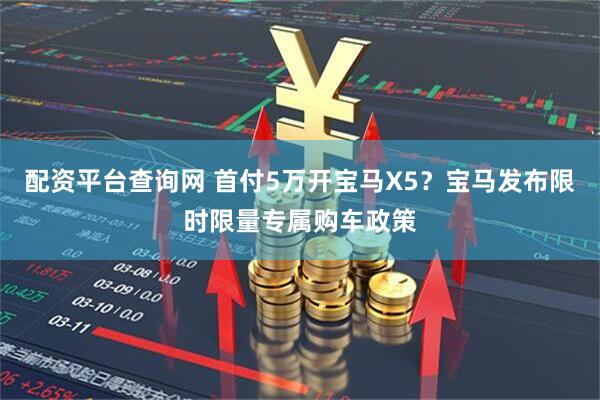 配资平台查询网 首付5万开宝马X5？宝马发布限时限量专属购车政策